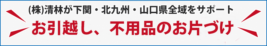 株式会社清林が下関・北九州・山口県全域をサポート。お引越し、不用品のお片付け！